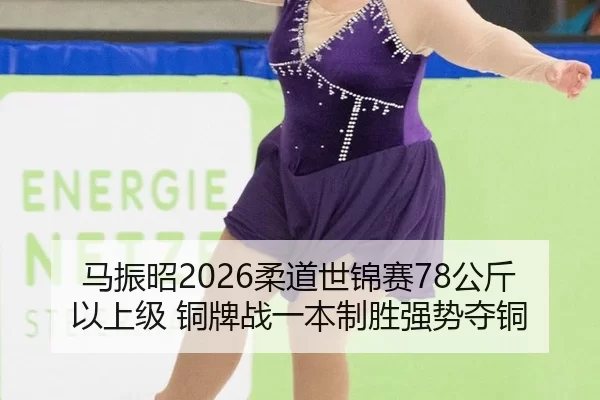 马振昭2026柔道世锦赛78公斤以上级 铜牌战一本制胜强势夺铜